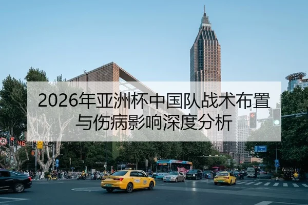 2026年亚洲杯中国队战术布置与伤病影响深度分析