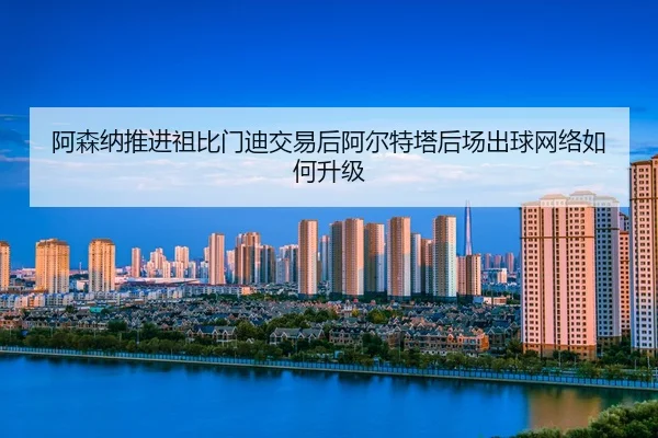 a-sen-na-tui-jin-zu-bi-men-di-jiao-yi-hou-a-er-te-ta-hou-chang-chu-qiu-wang-luo-ru-he-sheng-ji-2-711.jpg