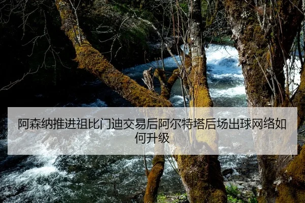 阿森纳推进祖比门迪交易后阿尔特塔后场出球网络如何升级