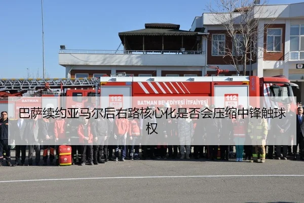 巴萨续约亚马尔后右路核心化是否会压缩中锋触球权