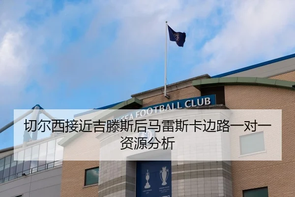 切尔西接近吉滕斯后马雷斯卡边路一对一资源分析