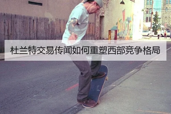 杜兰特交易传闻如何重塑西部竞争格局