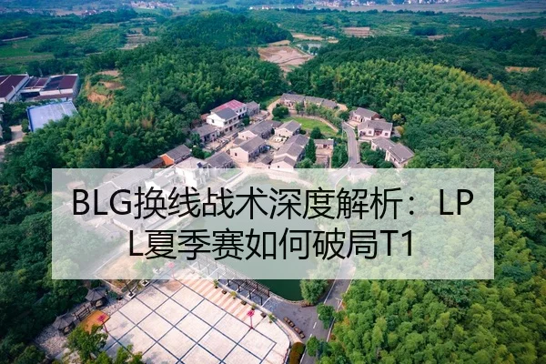 BLG换线战术深度解析：LPL夏季赛如何破局T1