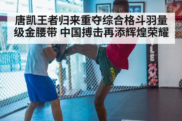唐凯王者归来重夺综合格斗羽量级金腰带 中国搏击再添辉煌荣耀