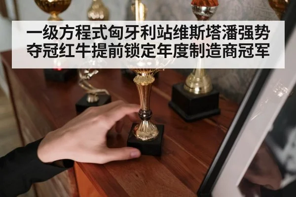 一级方程式匈牙利站维斯塔潘强势夺冠红牛提前锁定年度制造商冠军