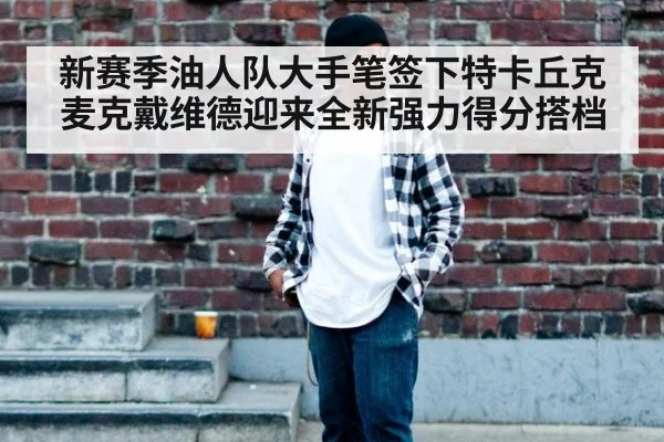 新赛季油人队大手笔签下特卡丘克 麦克戴维德迎来全新强力得分搭档